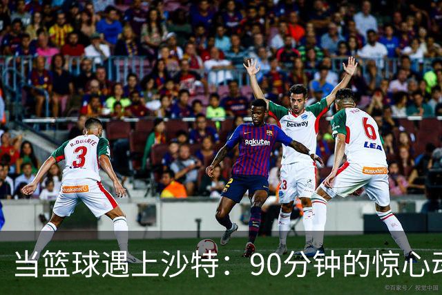 当篮球遇上沙特：90分钟的惊心动魄与欢笑
